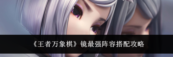 《王者万象棋》镜最强阵容搭配攻略