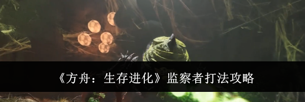 《方舟:生存进化》监察者打法攻略