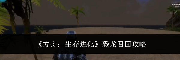 《方舟:生存进化》恐龙召回攻略