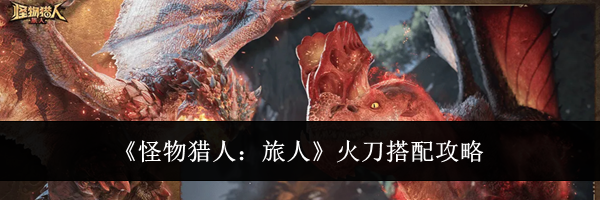 《怪物猎人:旅人》火刀搭配攻略