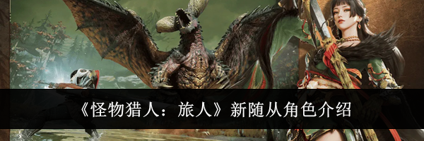 《怪物猎人:旅人》新随从角色介绍