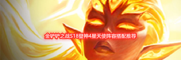 金铲铲之战S18登神4星天使阵容搭配推荐