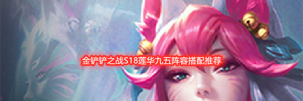 金铲铲之战S18莲华九五阵容搭配推荐