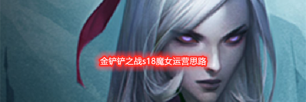 金铲铲之战s18魔女运营思路
