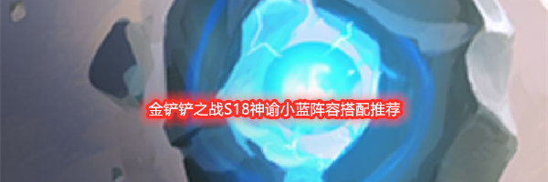 金铲铲之战S18神谕小蓝阵容搭配推荐