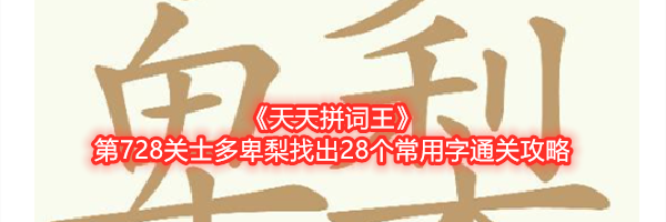 《天天拼词王》第728关士多卑梨找出28个常用字通关攻略