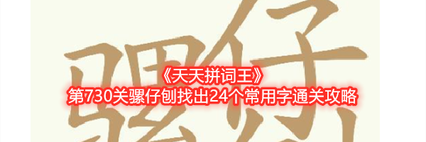 《天天拼词王》第730关骡仔刨找出24个常用字通关攻略