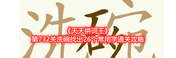 《天天拼词王》第732关洗碗找出26个常用字通关攻略