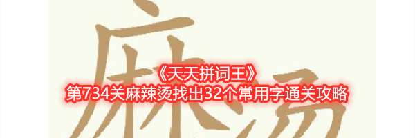 《天天拼词王》第734关麻辣烫找出32个常用字通关攻略