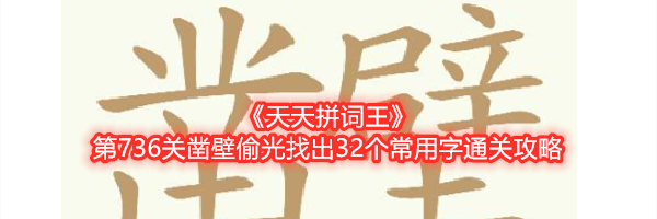 《天天拼词王》第736关凿壁偷光找出32个常用字通关攻略