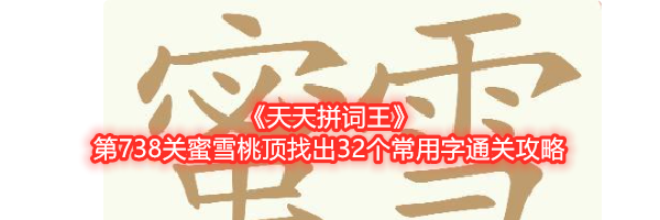 《天天拼词王》第738关蜜雪桃顶找出32个常用字通关攻略