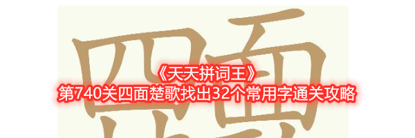 《天天拼词王》第740关四面楚歌找出32个常用字通关攻略