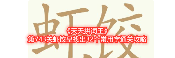 《天天拼词王》第743关虾饺皇找出32个常用字通关攻略