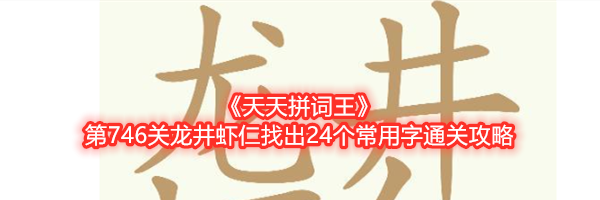 《天天拼词王》第746关龙井虾仁找出24个常用字通关攻略