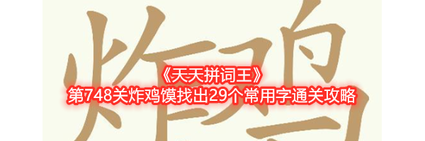 《天天拼词王》第748关炸鸡馍找出29个常用字通关攻略