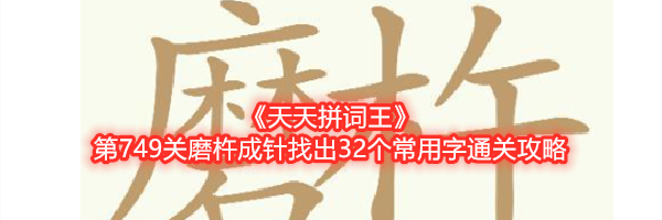 《天天拼词王》第749关磨杵成针找出32个常用字通关攻略