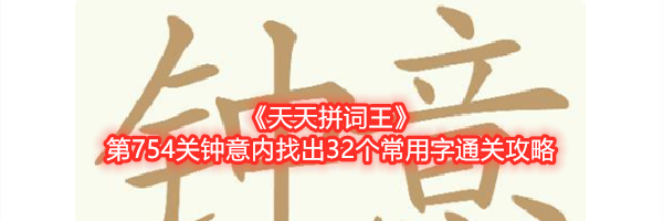 《天天拼词王》第754关钟意内找出32个常用字通关攻略