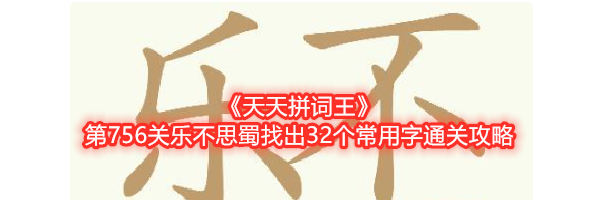 《天天拼词王》第756关乐不思蜀找出32个常用字通关攻略