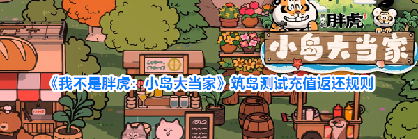 《我不是胖虎：小岛大当家》筑岛测试充值返还规则
