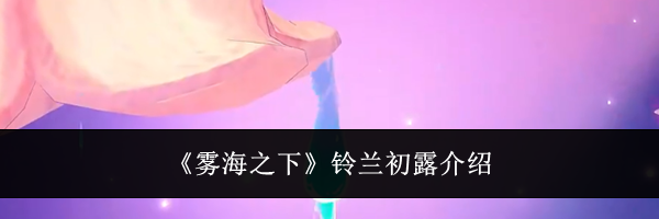 《雾海之下》铃兰初露介绍