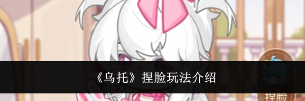 《乌托》捏脸玩法介绍