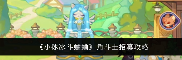 《小冰冰斗蛐蛐》角斗士招募攻略