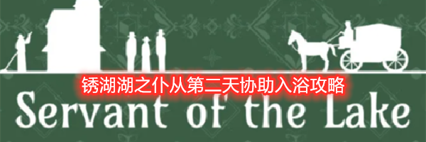 锈湖湖之仆从第二天协助入浴攻略